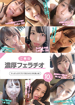 ご奉仕濃厚フェラチオ　マッチングアプリで見つけた令和素人娘10人